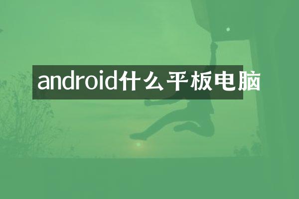 android什么平板电脑