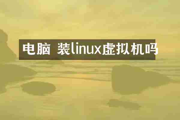 电脑 装linux虚拟机吗