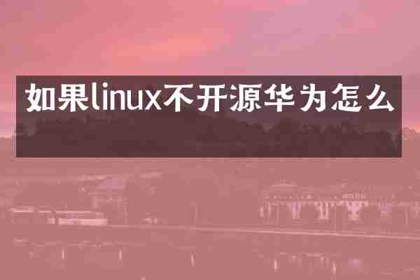 如果linux不开源华为怎么办