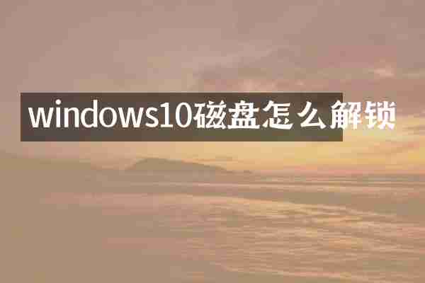 windows10磁盘怎么解锁