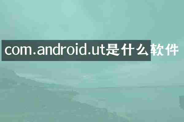 com.android.ut是什么软件