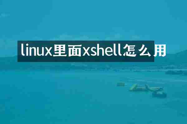 linux里面xshell怎么用