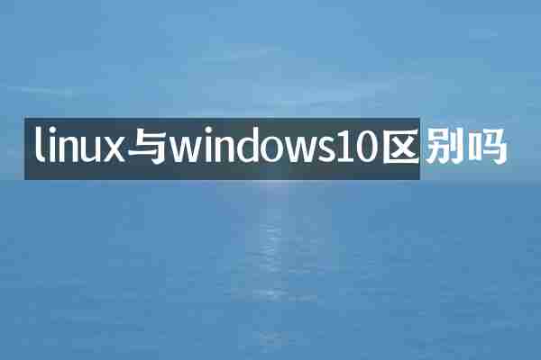 linux与windows10区别吗