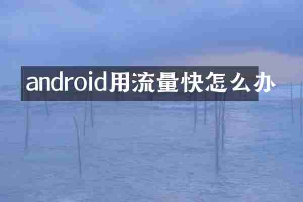 android用流量快怎么办