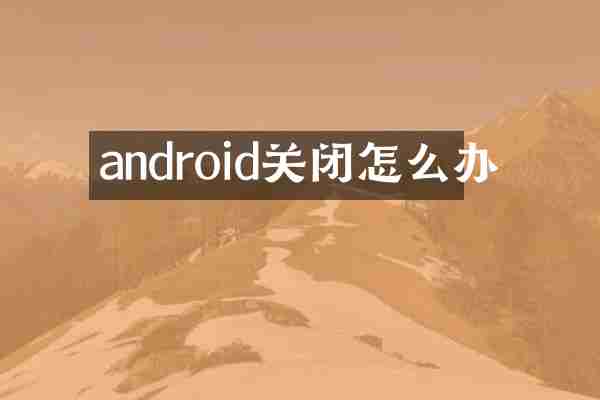 android关闭怎么办