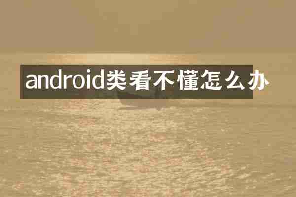 android类看不懂怎么办