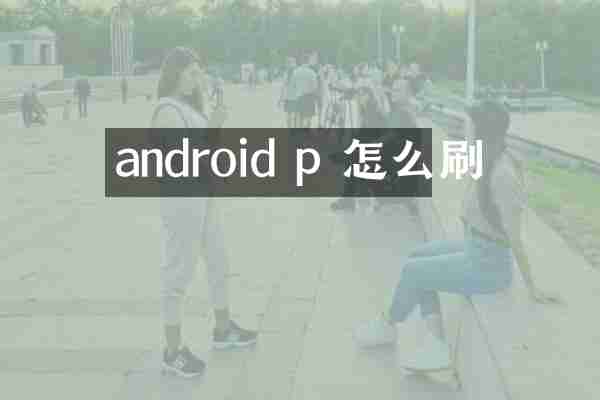 android p 怎么刷