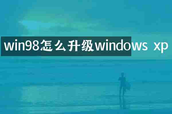 win98怎么升级windows xp